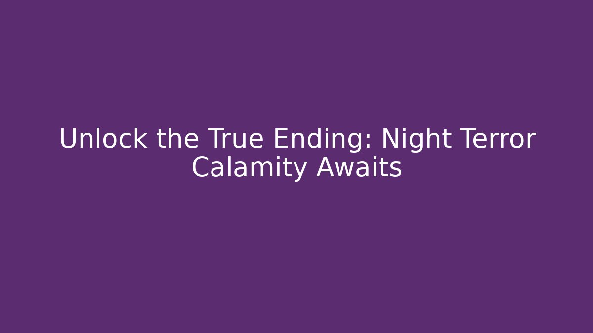 Unlock the True Ending: Night Terror Calamity Awaits