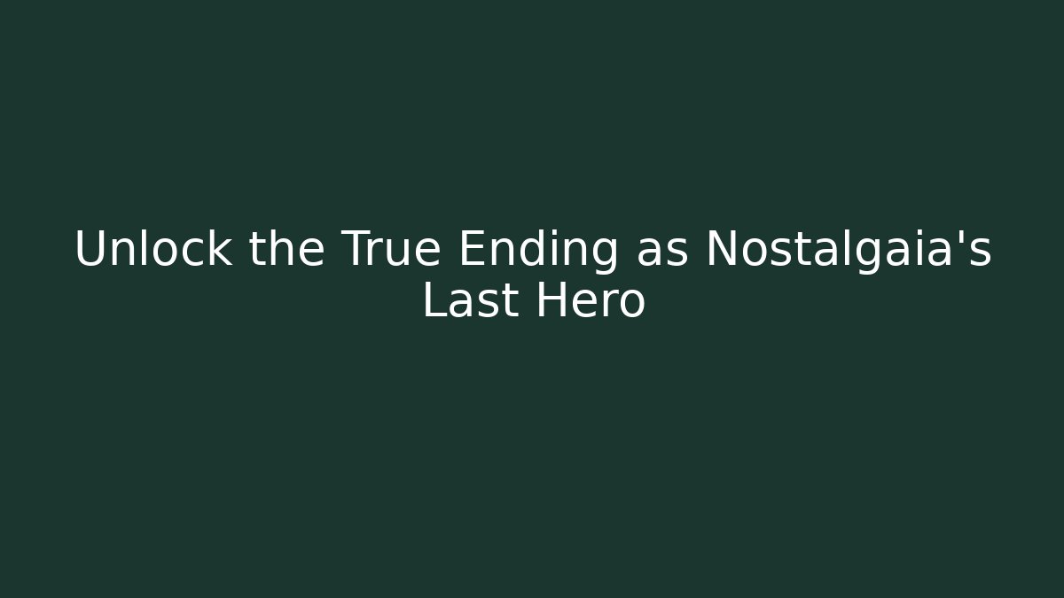 Unlock the True Ending as Nostalgaia's Last Hero