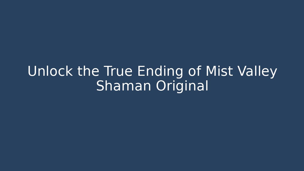 Unlock the True Ending of Mist Valley Shaman Original