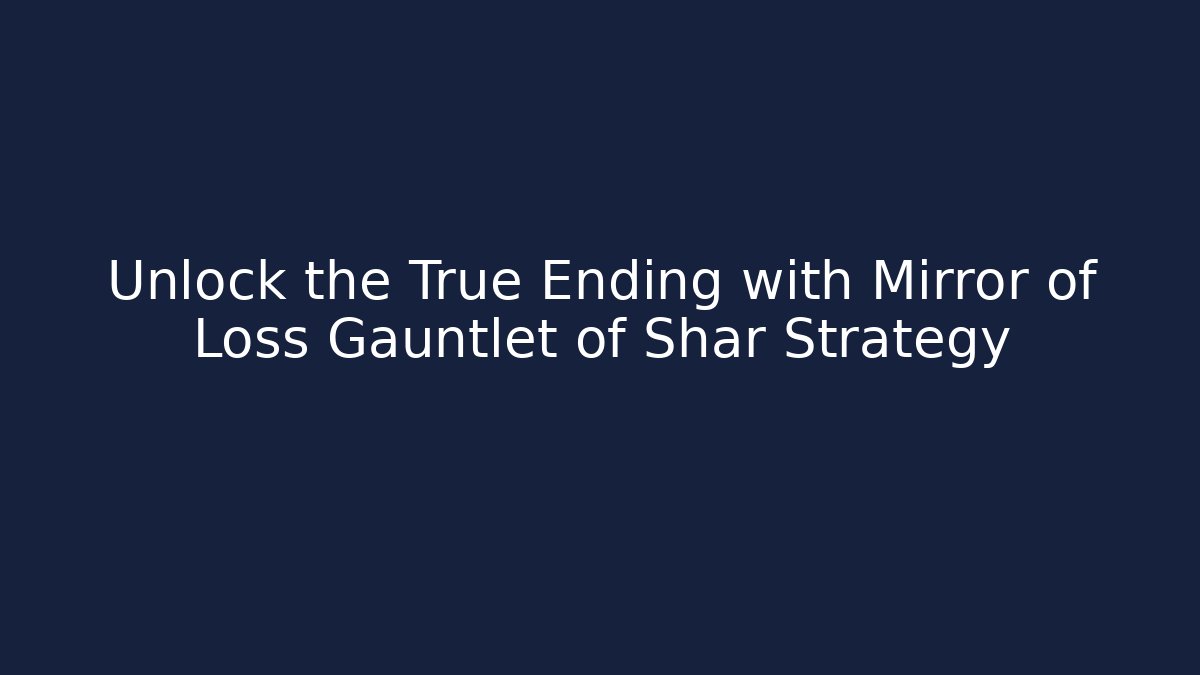 Unlock the True Ending with Mirror of Loss Gauntlet of Shar Strategy