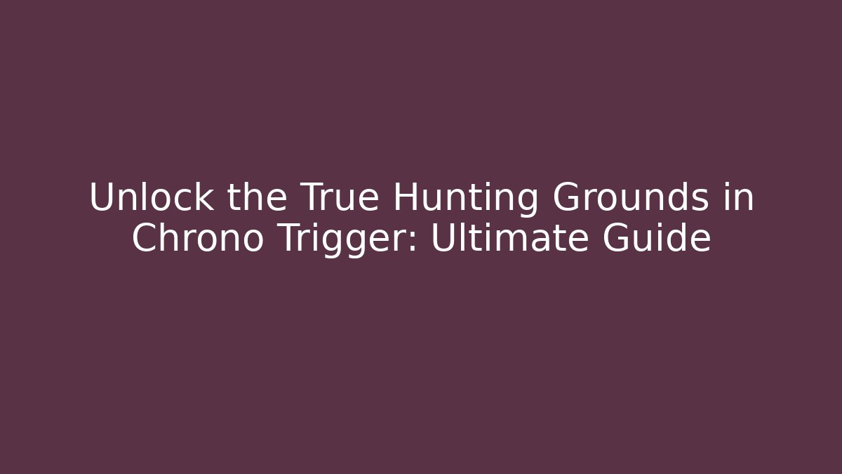 Unlock the True Hunting Grounds in Chrono Trigger: Ultimate Guide