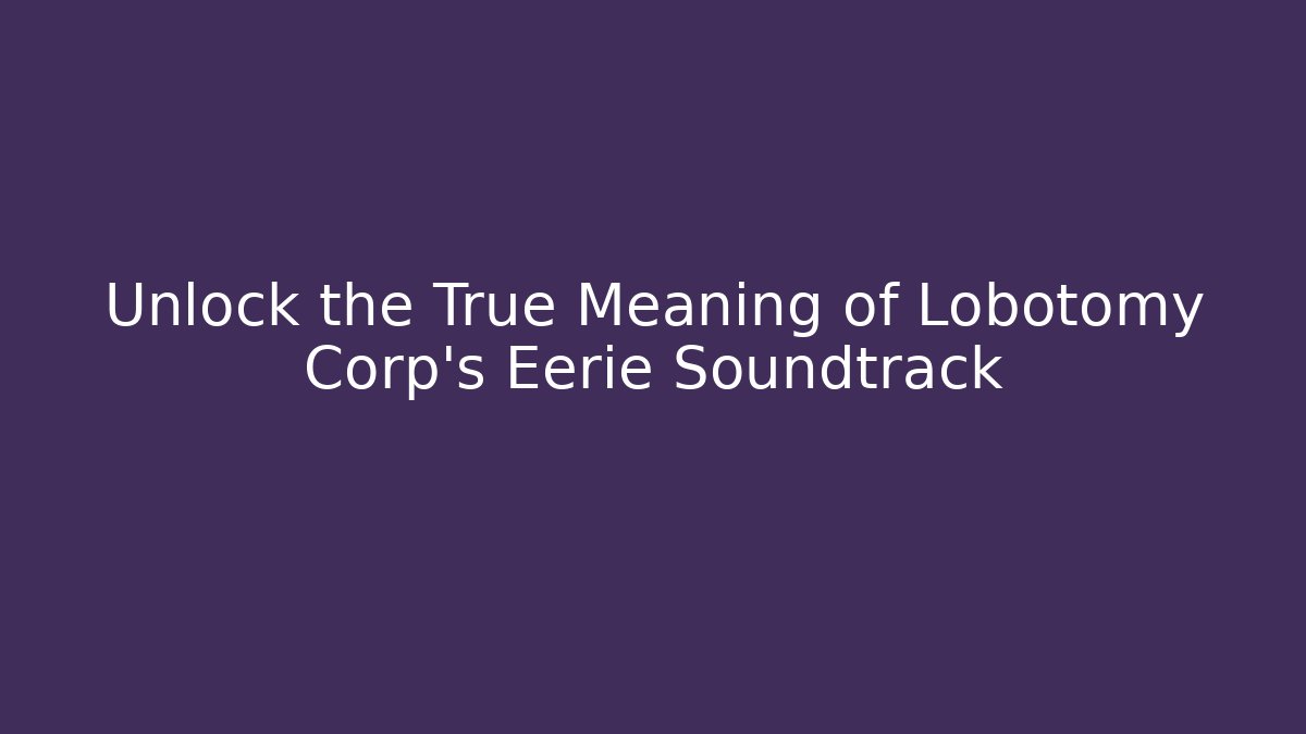 Unlock the True Meaning of Lobotomy Corp's Eerie Soundtrack