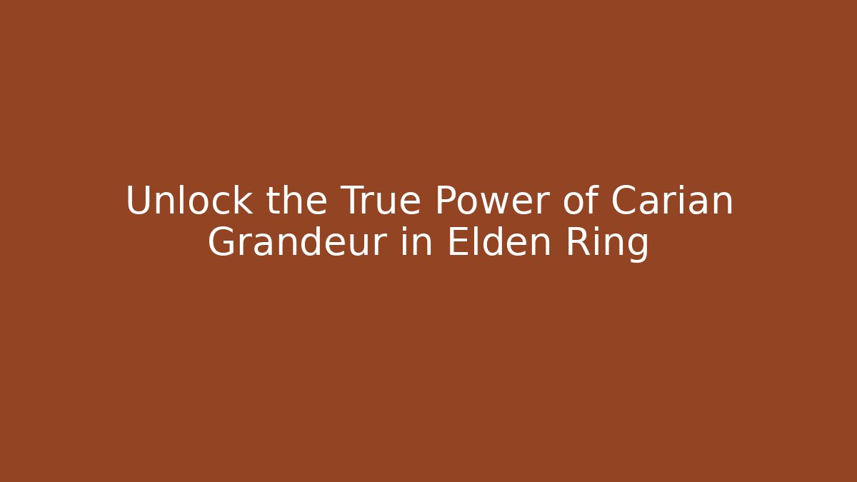 Unlock the True Power of Carian Grandeur in Elden Ring