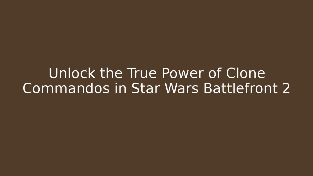 Unlock the True Power of Clone Commandos in Star Wars Battlefront 2