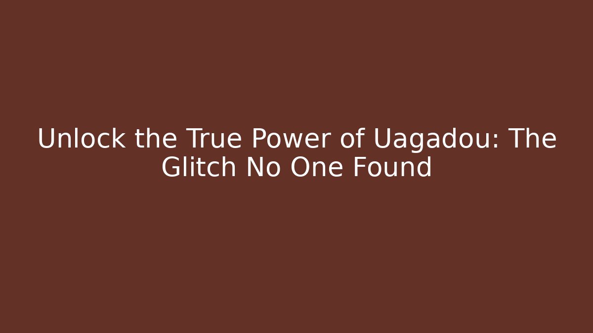 Unlock the True Power of Uagadou: The Glitch No One Found