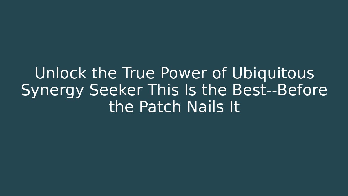 Unlock the True Power of Ubiquitous Synergy Seeker This Is the Best—Before the Patch Nails It
