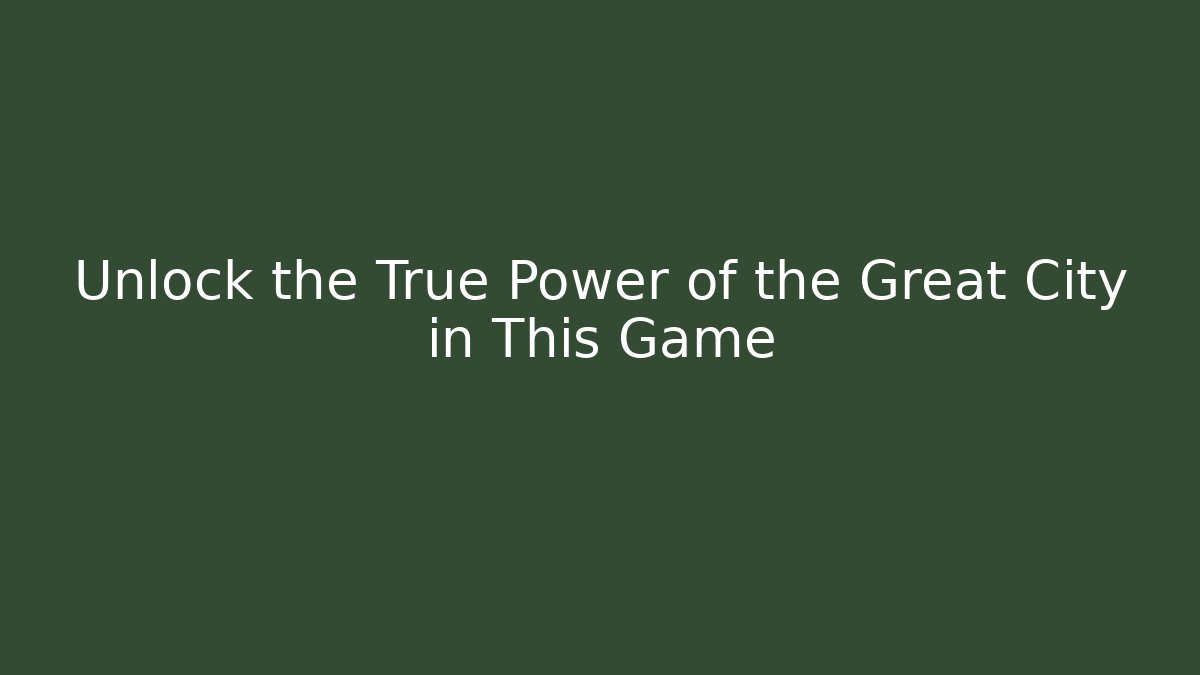 Unlock the True Power of the Great City in This Game