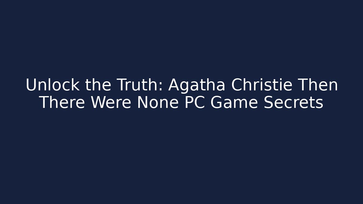 Unlock the Truth: Agatha Christie Then There Were None PC Game Secrets