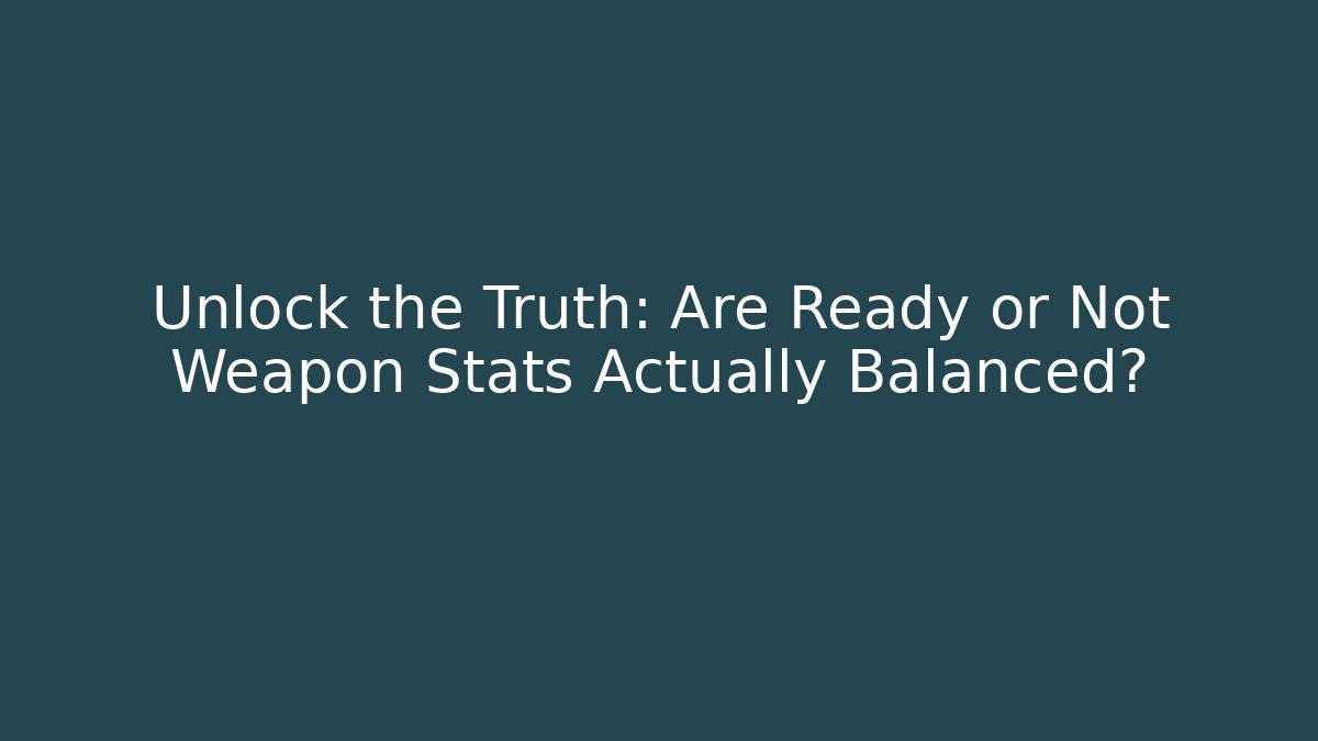 Unlock the Truth: Are Ready or Not Weapon Stats Actually Balanced?