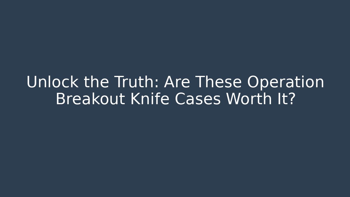 Unlock the Truth: Are These Operation Breakout Knife Cases Worth It?