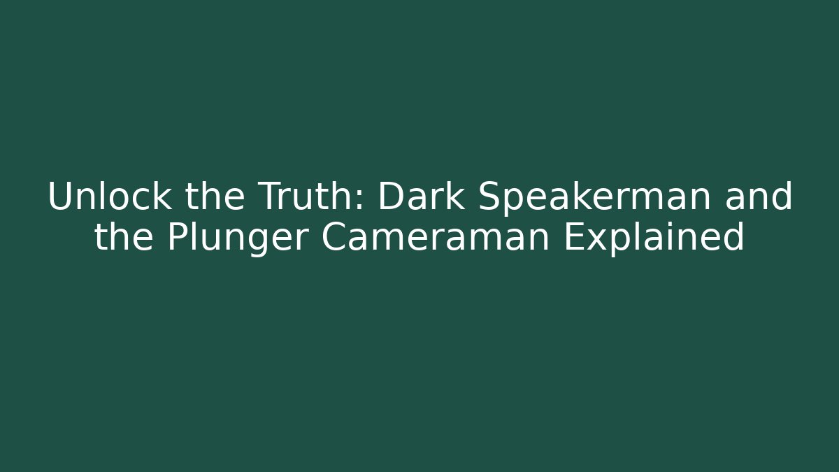 Unlock the Truth: Dark Speakerman and the Plunger Cameraman Explained