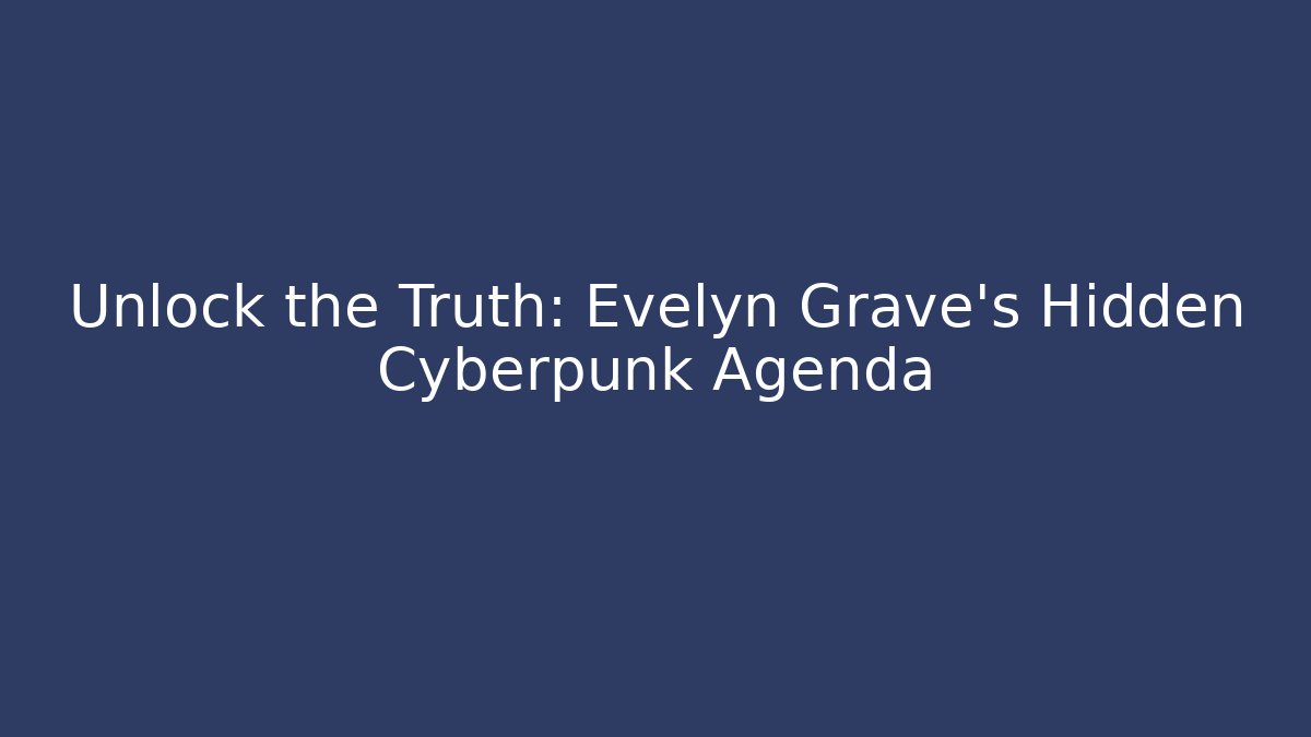 Unlock the Truth: Evelyn Grave's Hidden Cyberpunk Agenda