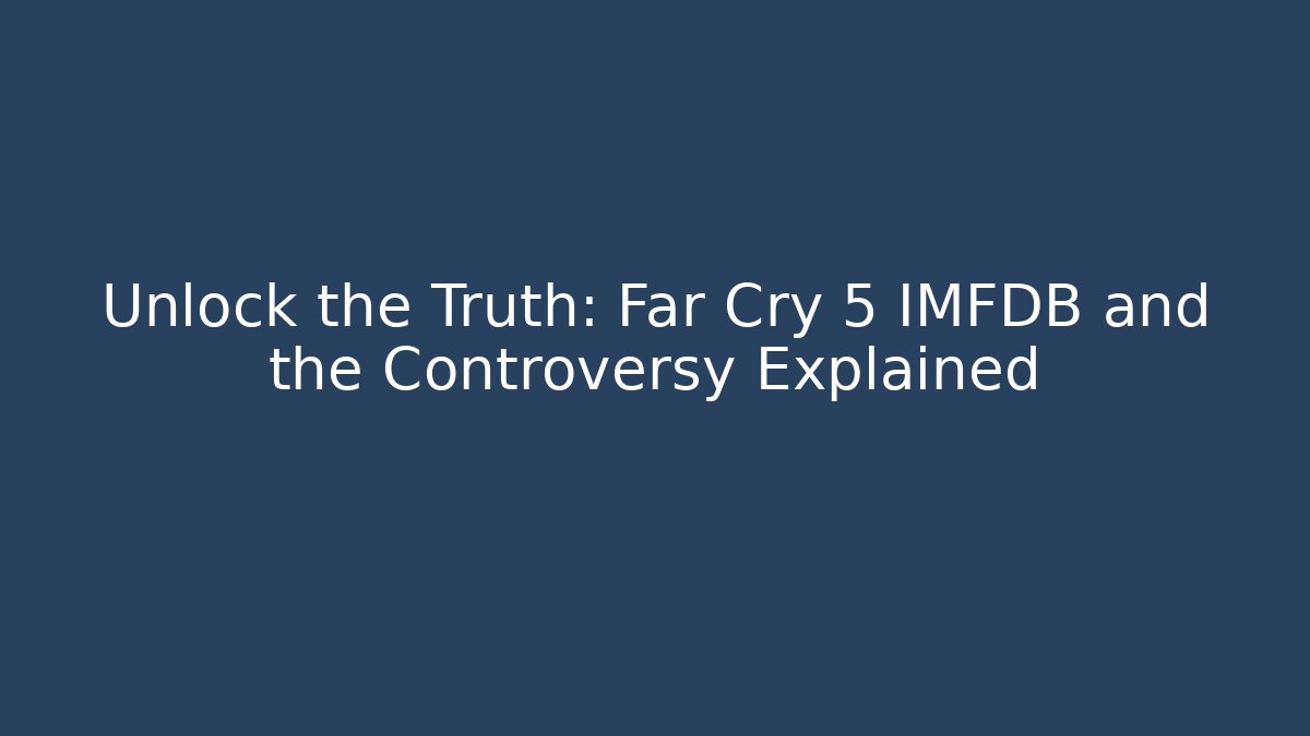 Unlock the Truth: Far Cry 5 IMFDB and the Controversy Explained