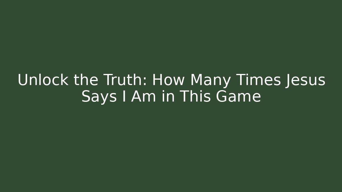 Unlock the Truth: How Many Times Jesus Says I Am in This Game
