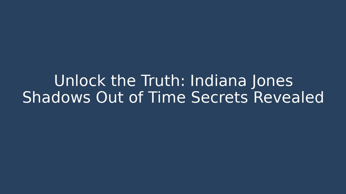 Unlock the Truth: Indiana Jones Shadows Out of Time Secrets Revealed
