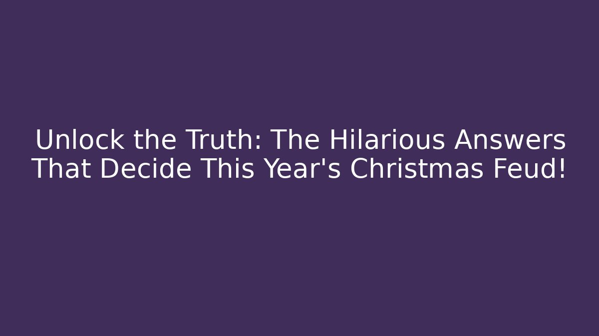 Unlock the Truth: The Hilarious Answers That Decide This Year's Christmas Feud!