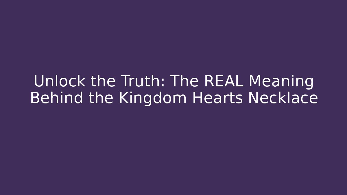 Unlock the Truth: The REAL Meaning Behind the Kingdom Hearts Necklace