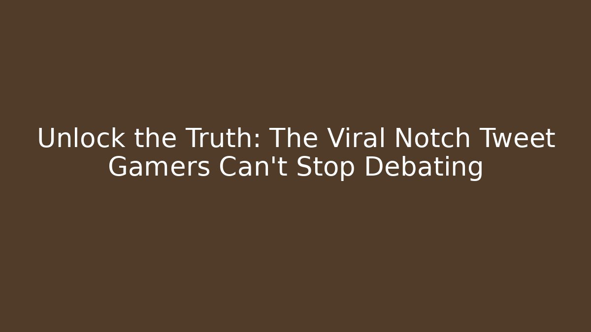 Unlock the Truth: The Viral Notch Tweet Gamers Can't Stop Debating