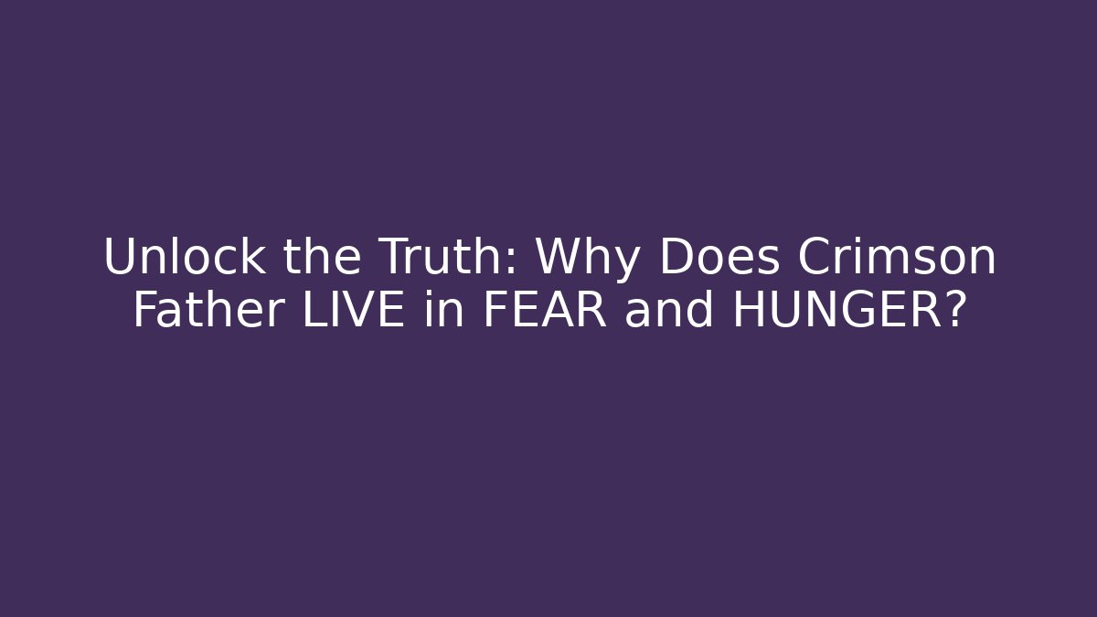 Unlock the Truth: Why Does Crimson Father LIVE in FEAR and HUNGER?