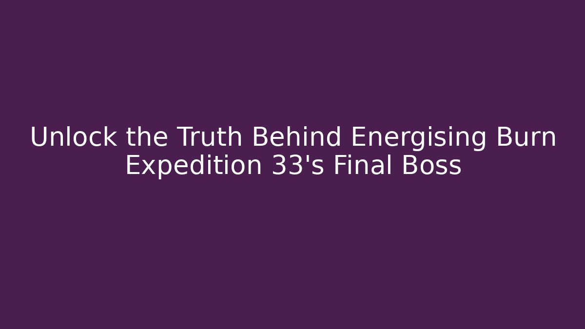 Unlock the Truth Behind Energising Burn Expedition 33's Final Boss