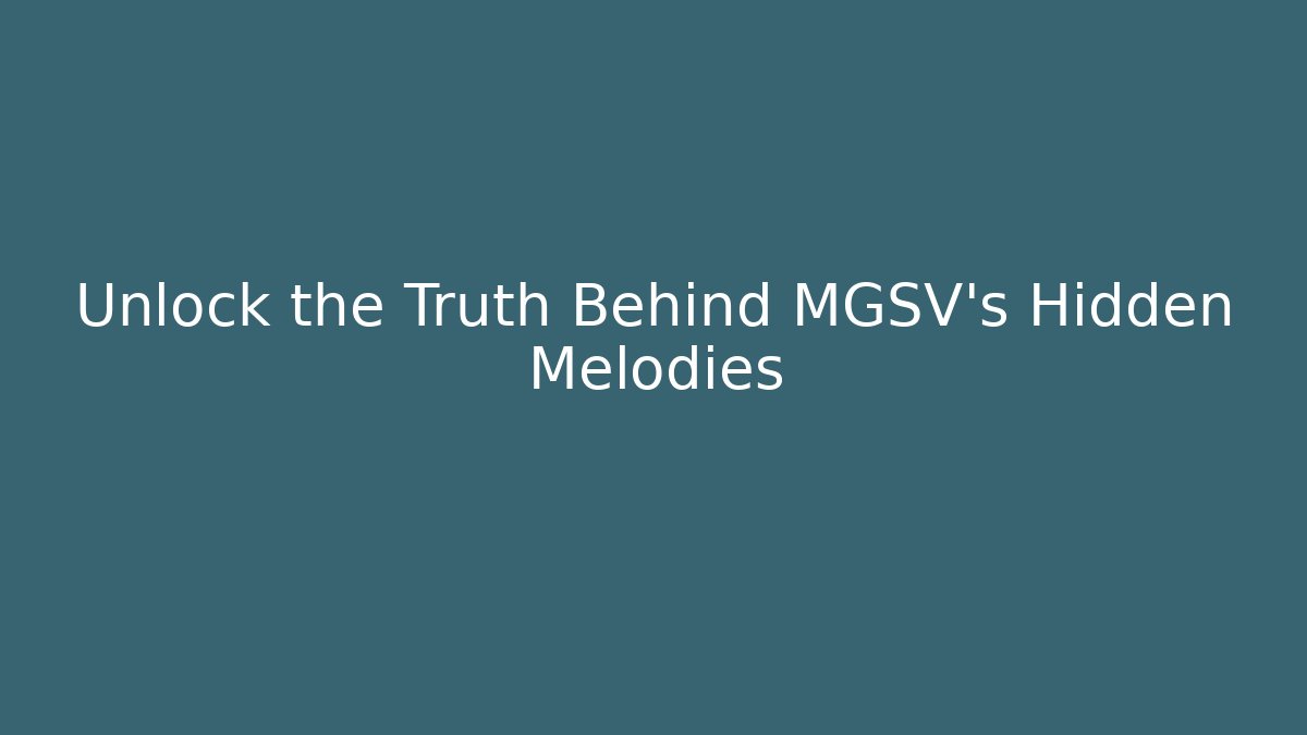 Unlock the Truth Behind MGSV's Hidden Melodies