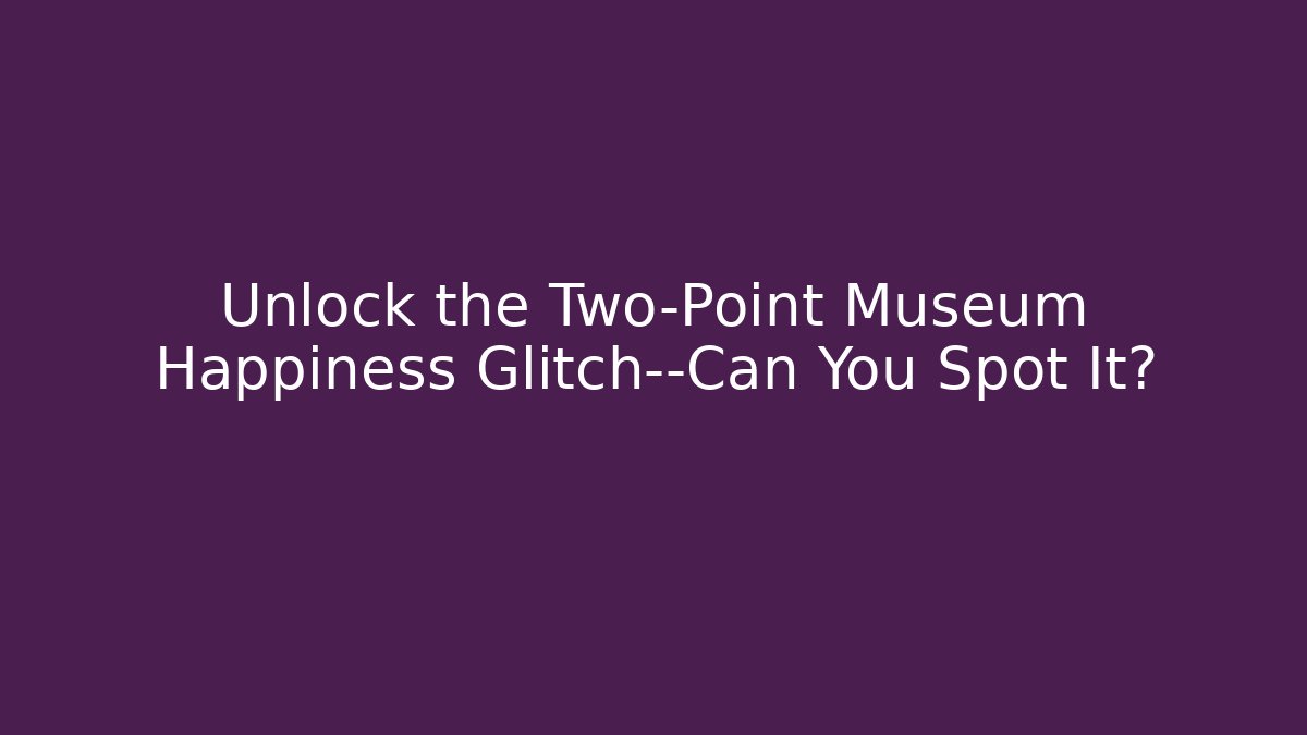 Unlock the Two-Point Museum Happiness Glitch—Can You Spot It?