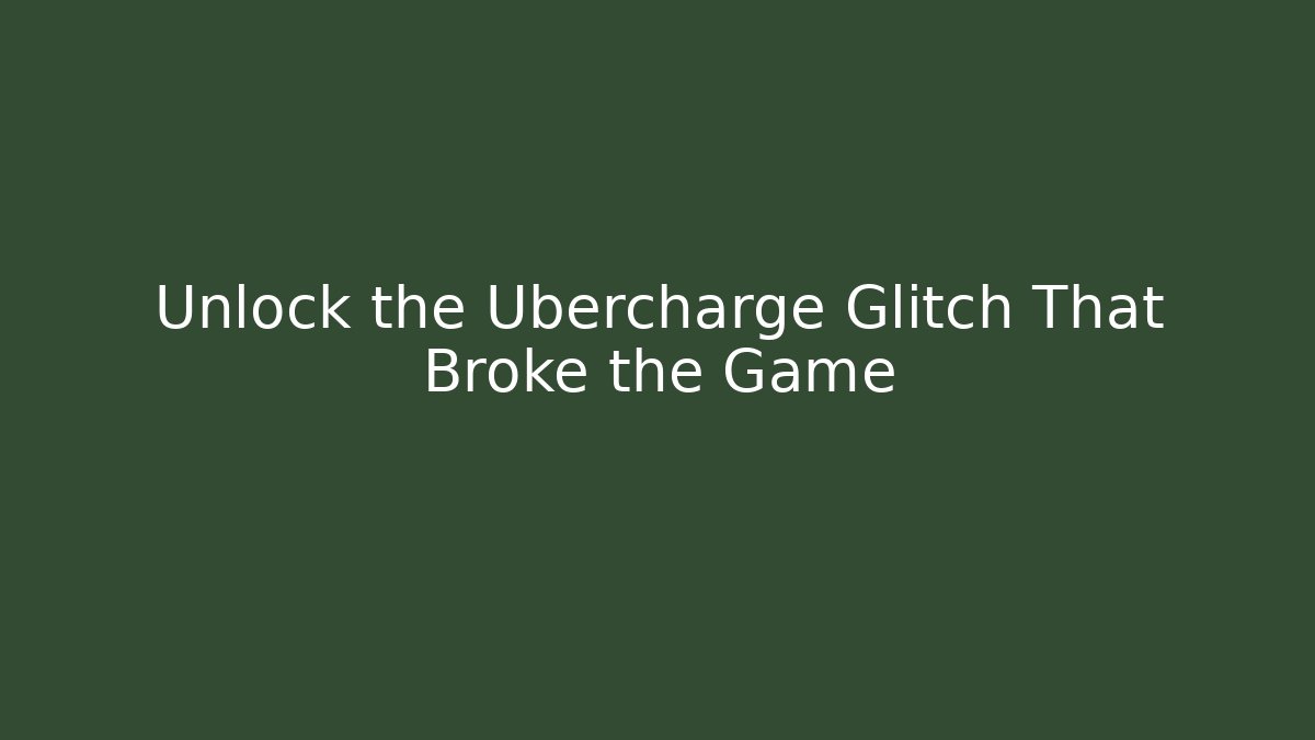 Unlock the Ubercharge Glitch That Broke the Game