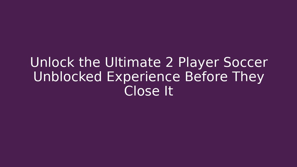 Unlock the Ultimate 2 Player Soccer Unblocked Experience Before They Close It