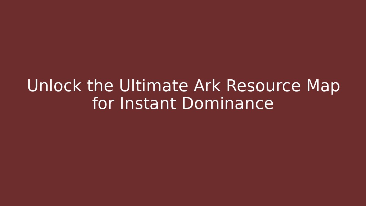 Unlock the Ultimate Ark Resource Map for Instant Dominance