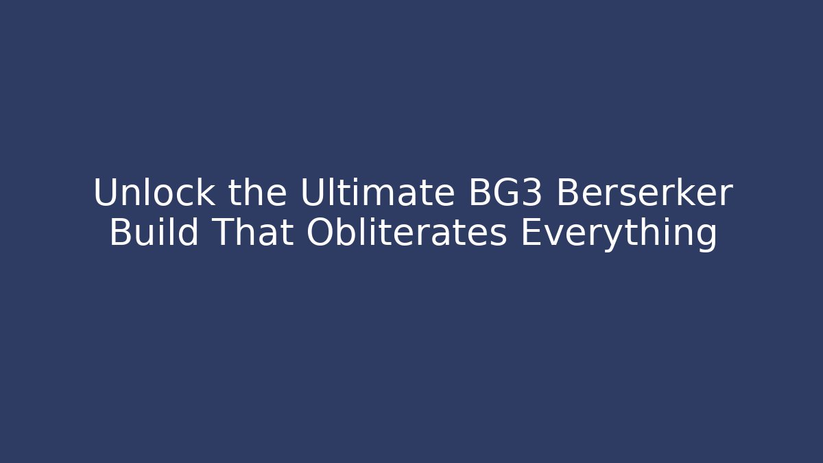 Unlock the Ultimate BG3 Berserker Build That Obliterates Everything