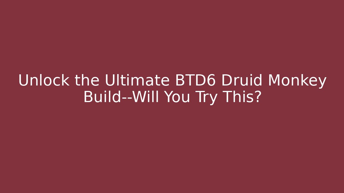 Unlock the Ultimate BTD6 Druid Monkey Build—Will You Try This?