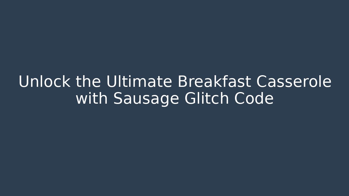 Unlock the Ultimate Breakfast Casserole with Sausage Glitch Code