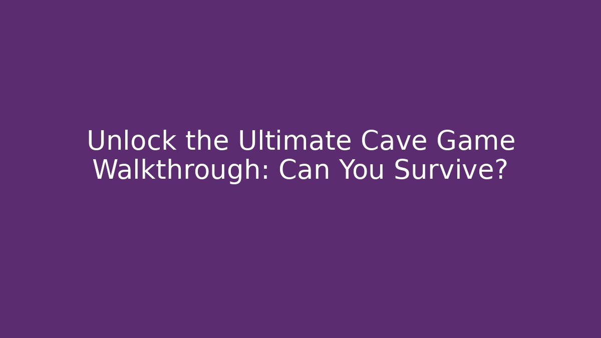 Unlock the Ultimate Cave Game Walkthrough: Can You Survive?