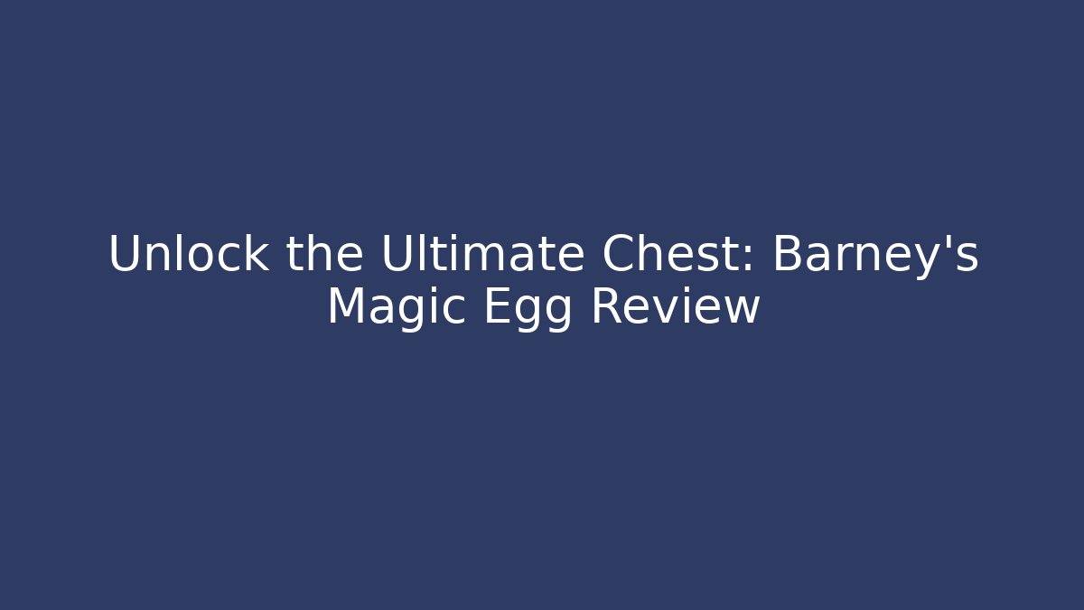 Unlock the Ultimate Chest: Barney's Magic Egg Review
