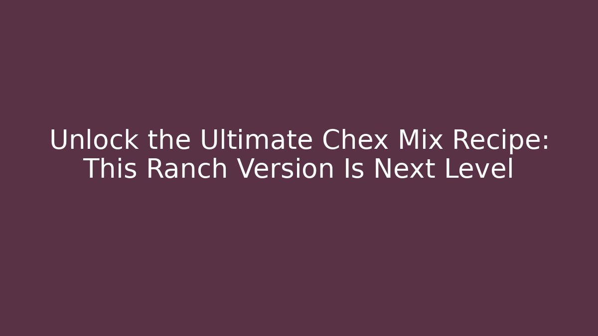 Unlock the Ultimate Chex Mix Recipe: This Ranch Version Is Next Level