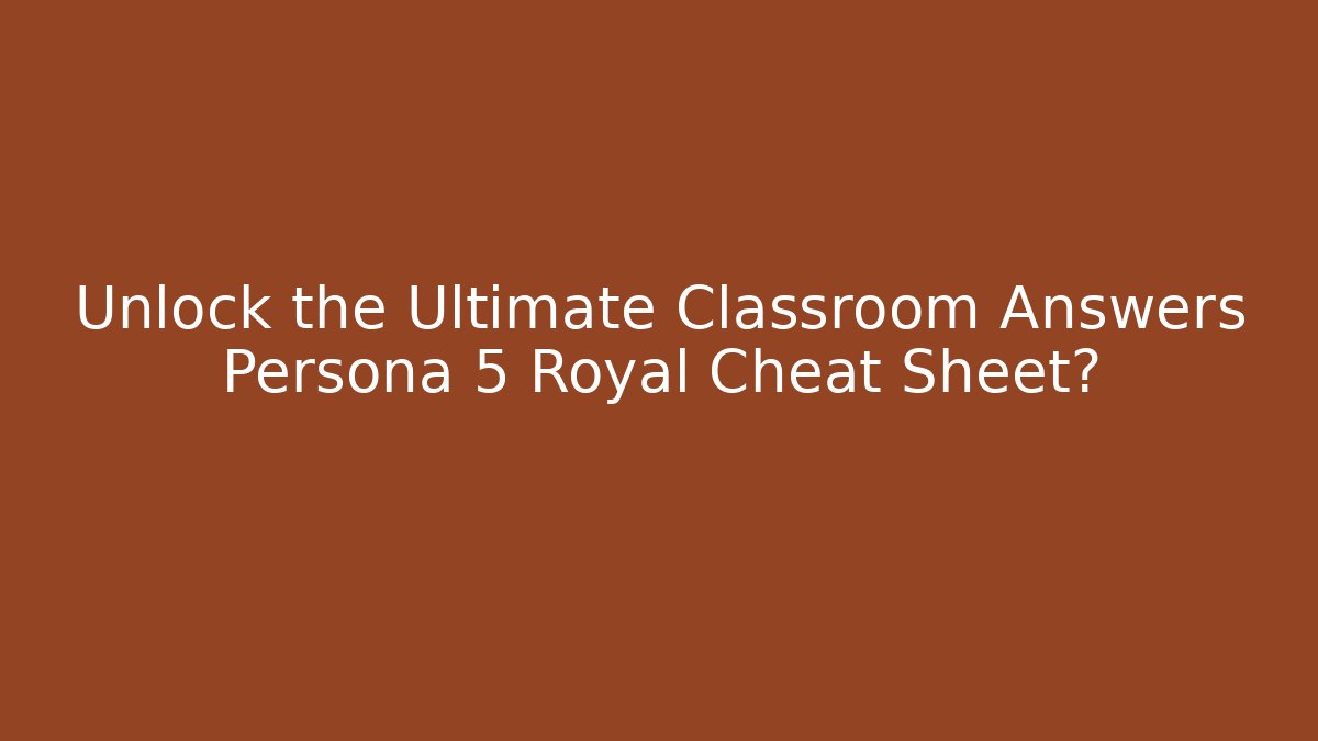 Unlock the Ultimate Classroom Answers Persona 5 Royal Cheat Sheet?
