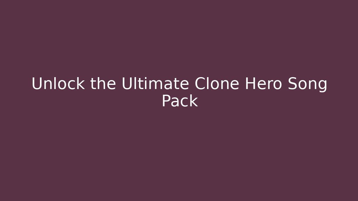 Unlock the Ultimate Clone Hero Song Pack