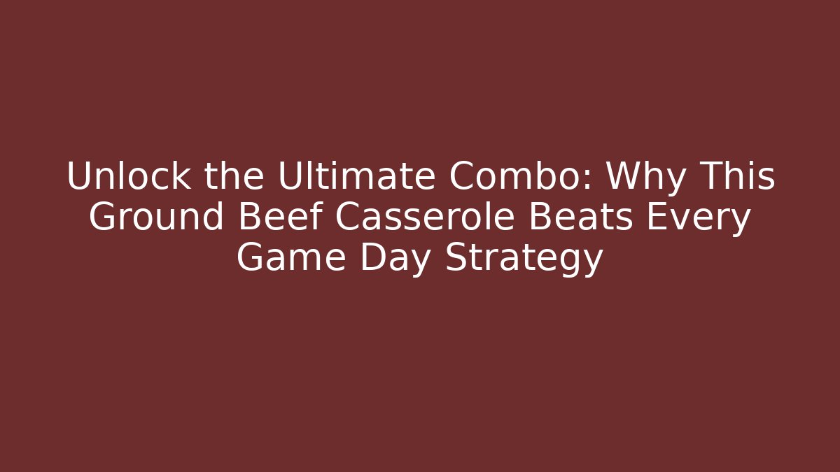 Unlock the Ultimate Combo: Why This Ground Beef Casserole Beats Every Game Day Strategy