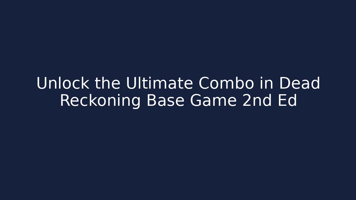 Unlock the Ultimate Combo in Dead Reckoning Base Game 2nd Ed