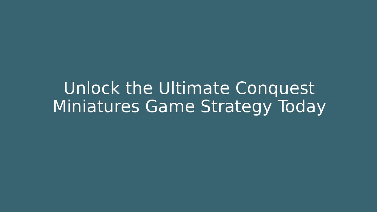Unlock the Ultimate Conquest Miniatures Game Strategy Today - Vintage E-Juice