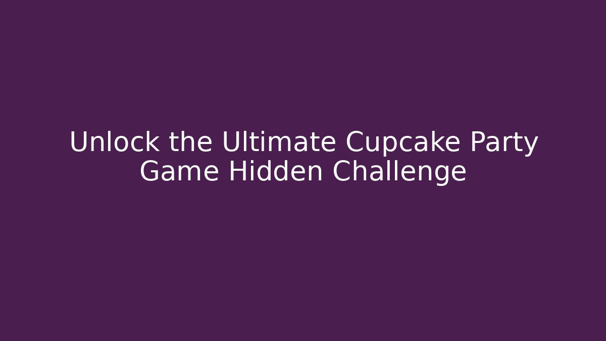 Unlock the Ultimate Cupcake Party Game Hidden Challenge