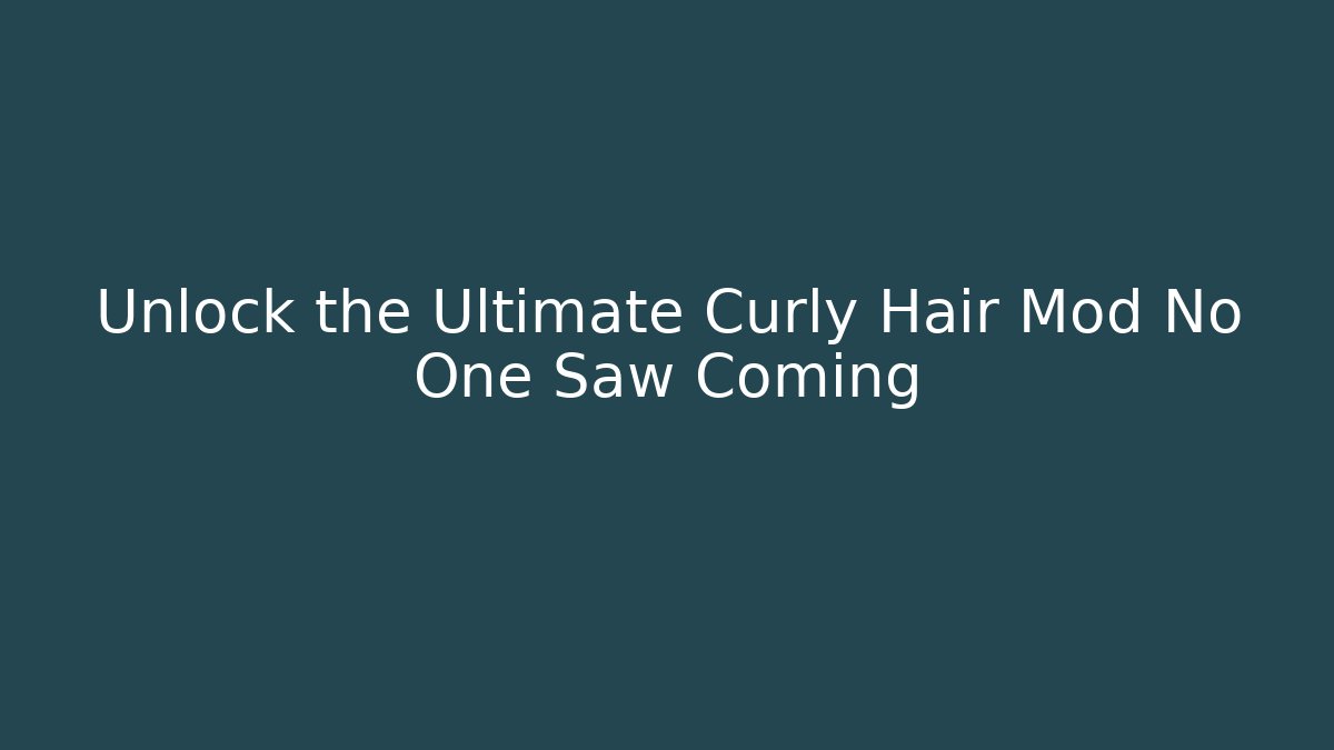 Unlock the Ultimate Curly Hair Mod No One Saw Coming