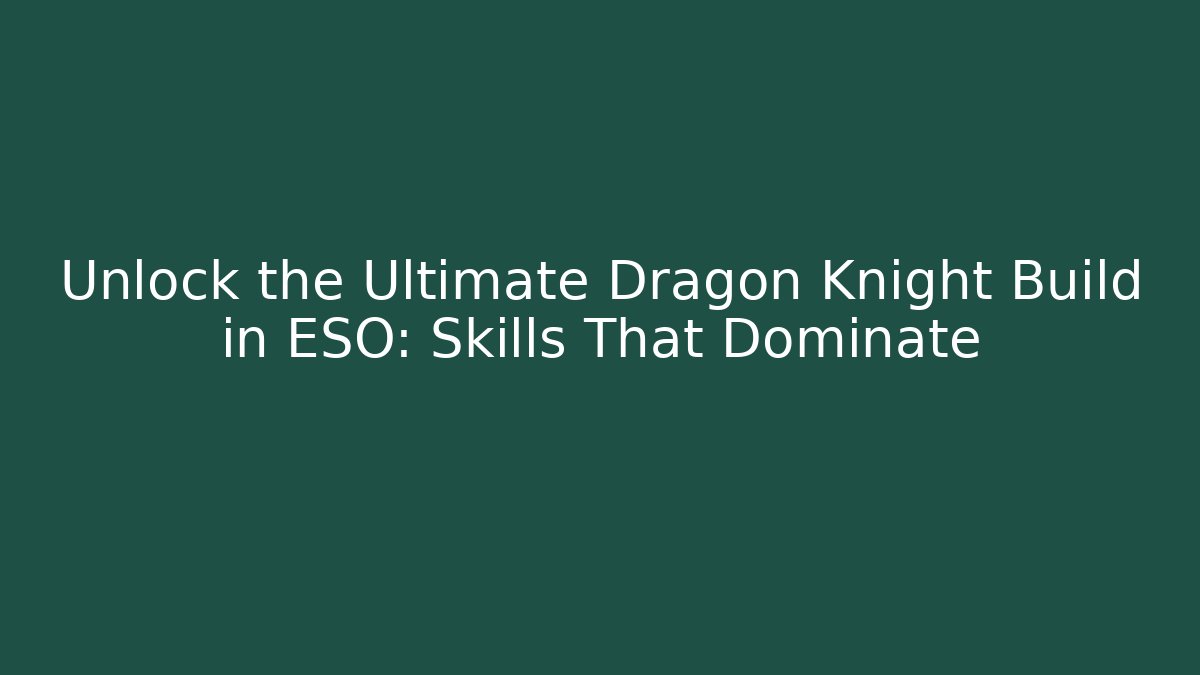 Unlock the Ultimate Dragon Knight Build in ESO: Skills That Dominate
