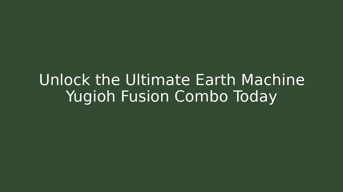 Unlock the Ultimate Earth Machine Yugioh Fusion Combo Today