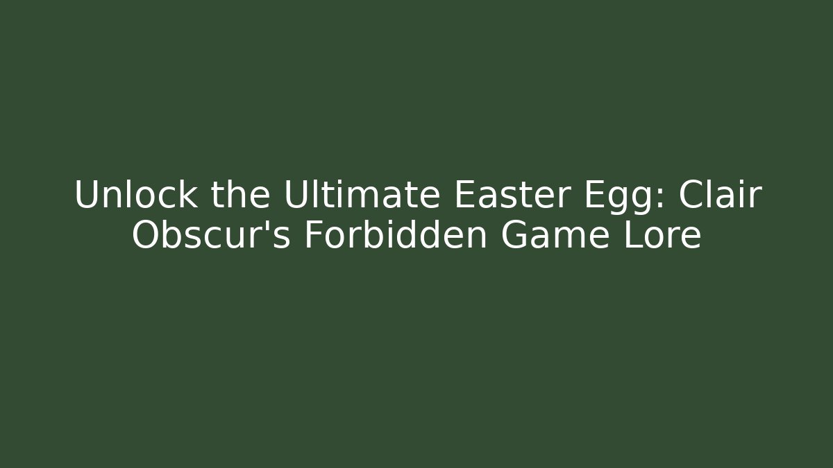 Unlock the Ultimate Easter Egg: Clair Obscur’s Forbidden Game Lore