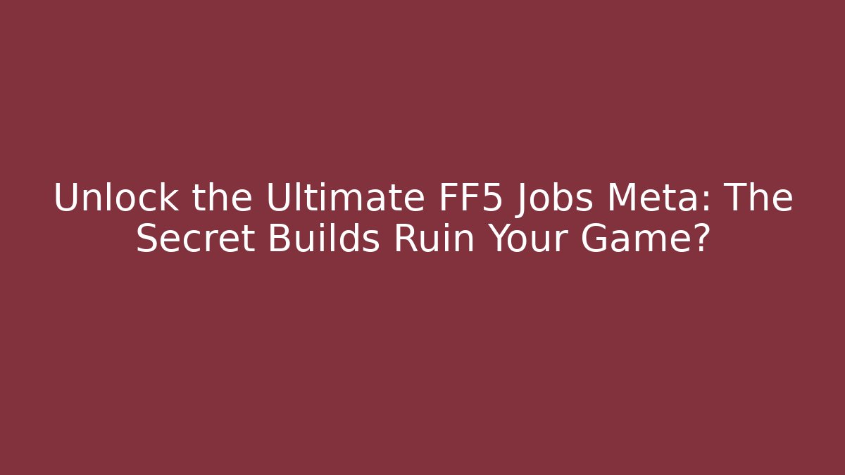 Unlock the Ultimate FF5 Jobs Meta: The Secret Builds Ruin Your Game?