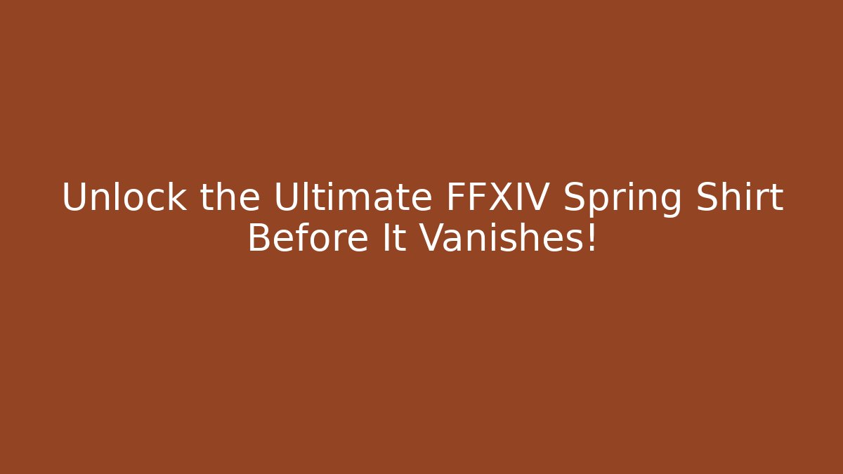 Unlock the Ultimate FFXIV Spring Shirt Before It Vanishes!