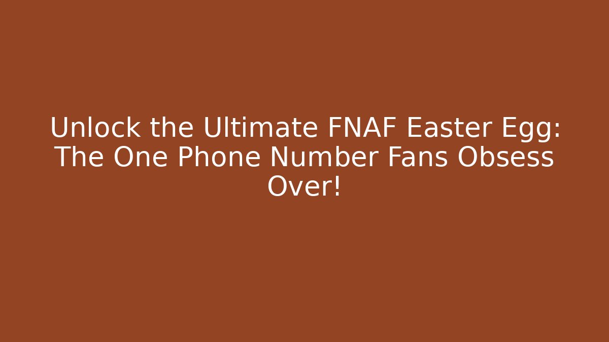 Unlock the Ultimate FNAF Easter Egg: The One Phone Number Fans Obsess Over!