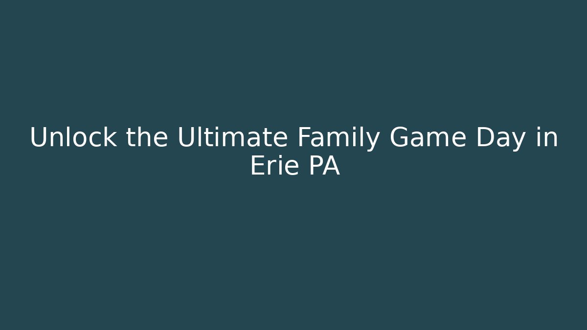 Unlock the Ultimate Family Game Day in Erie PA