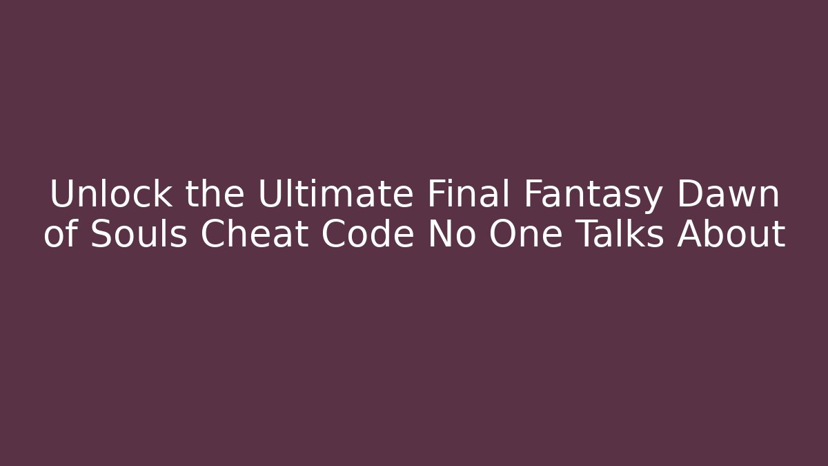 Unlock the Ultimate Final Fantasy Dawn of Souls Cheat Code No One Talks About